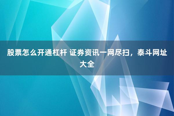 股票怎么开通杠杆 证券资讯一网尽扫，泰斗网址大全