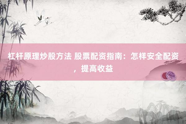 杠杆原理炒股方法 股票配资指南：怎样安全配资，提高收益