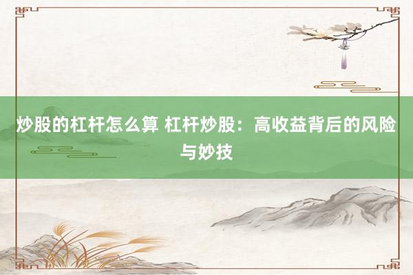 炒股的杠杆怎么算 杠杆炒股：高收益背后的风险与妙技