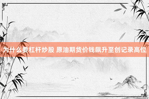 为什么要杠杆炒股 原油期货价钱飙升至创记录高位