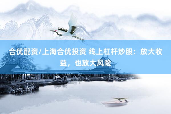 合优配资/上海合优投资 线上杠杆炒股：放大收益，也放大风险