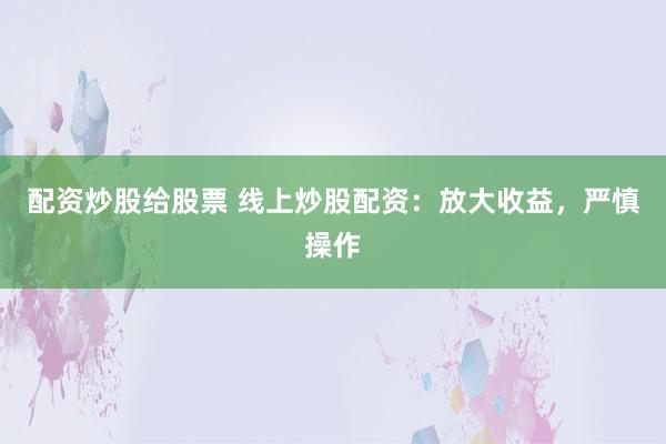 配资炒股给股票 线上炒股配资：放大收益，严慎操作