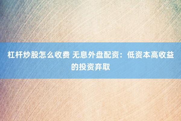 杠杆炒股怎么收费 无息外盘配资：低资本高收益的投资弃取