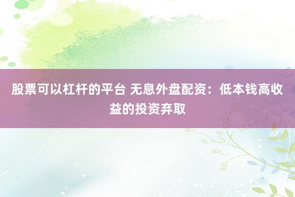 股票可以杠杆的平台 无息外盘配资：低本钱高收益的投资弃取