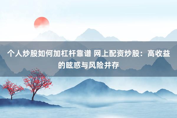 个人炒股如何加杠杆靠谱 网上配资炒股：高收益的眩惑与风险并存