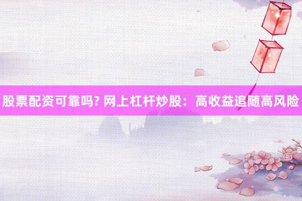 股票配资可靠吗? 网上杠杆炒股：高收益追随高风险