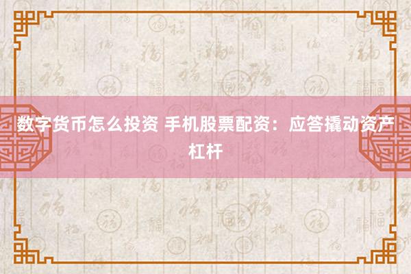 数字货币怎么投资 手机股票配资：应答撬动资产杠杆
