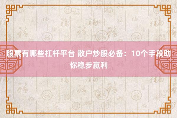 股票有哪些杠杆平台 散户炒股必备：10个手段助你稳步赢利
