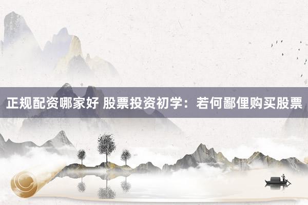 正规配资哪家好 股票投资初学：若何鄙俚购买股票