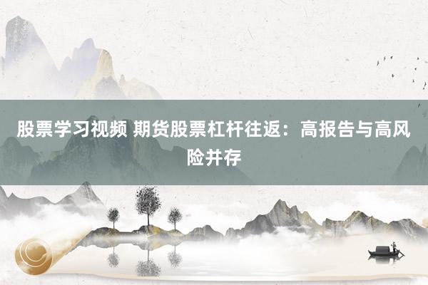 股票学习视频 期货股票杠杆往返：高报告与高风险并存