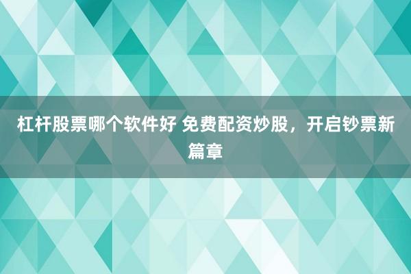杠杆股票哪个软件好 免费配资炒股，开启钞票新篇章
