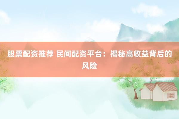 股票配资推荐 民间配资平台：揭秘高收益背后的风险