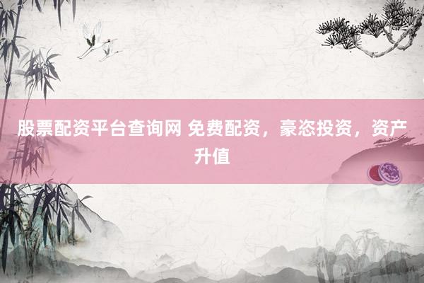 股票配资平台查询网 免费配资，豪恣投资，资产升值