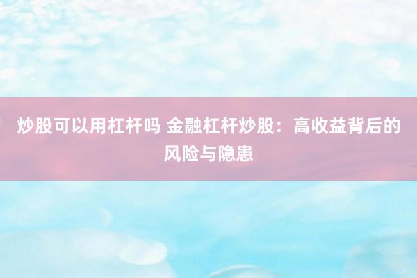 炒股可以用杠杆吗 金融杠杆炒股：高收益背后的风险与隐患