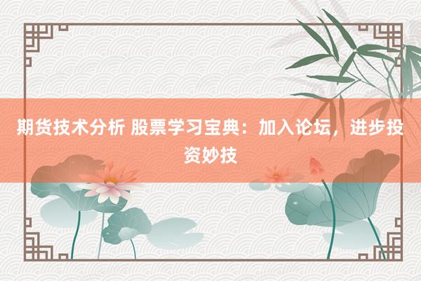 期货技术分析 股票学习宝典：加入论坛，进步投资妙技