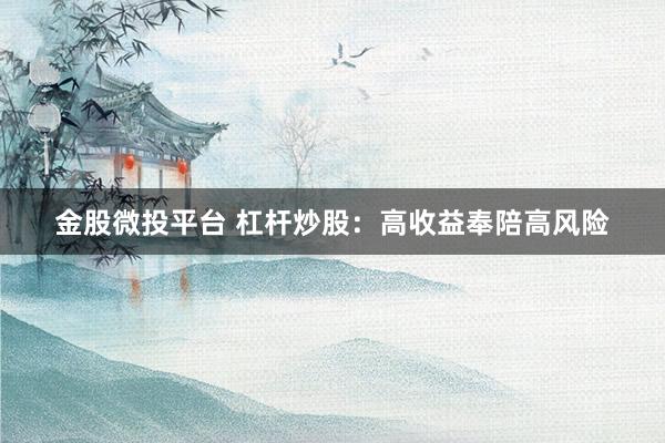 金股微投平台 杠杆炒股：高收益奉陪高风险