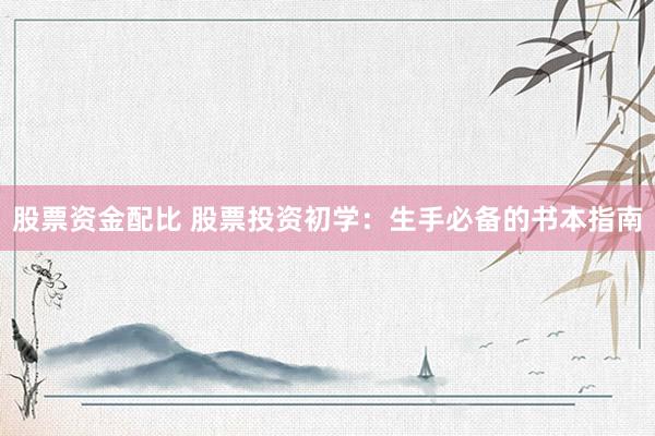 股票资金配比 股票投资初学：生手必备的书本指南