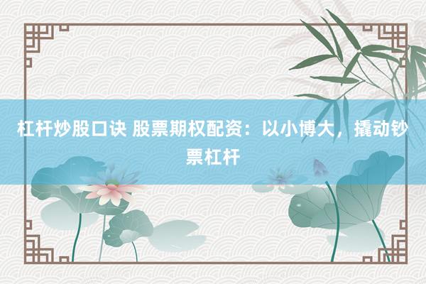 杠杆炒股口诀 股票期权配资：以小博大，撬动钞票杠杆