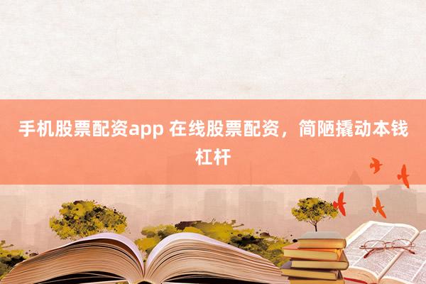 手机股票配资app 在线股票配资，简陋撬动本钱杠杆