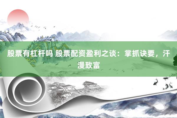 股票有杠杆吗 股票配资盈利之谈：掌抓诀要，汗漫致富