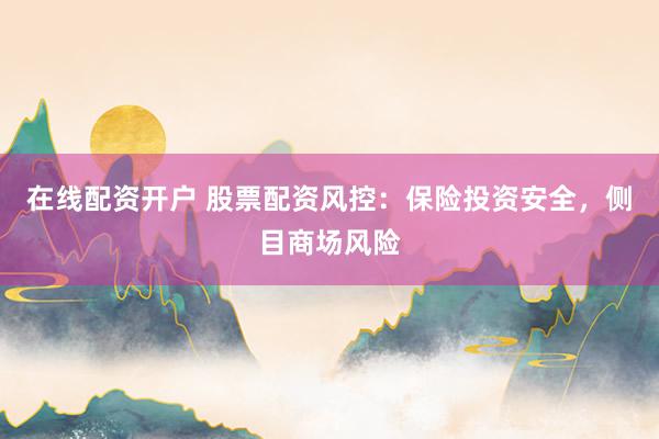 在线配资开户 股票配资风控：保险投资安全，侧目商场风险
