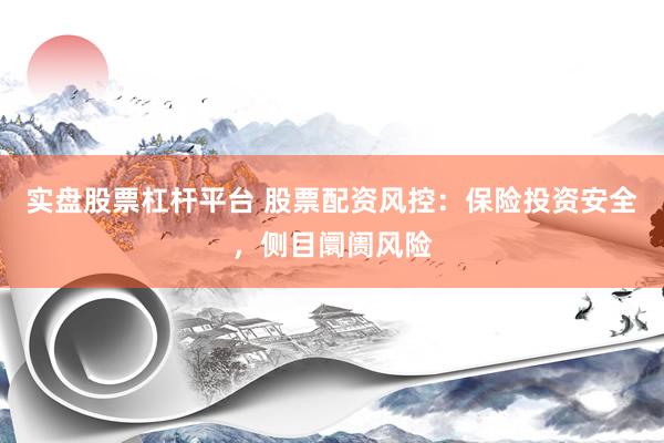 实盘股票杠杆平台 股票配资风控：保险投资安全，侧目阛阓风险