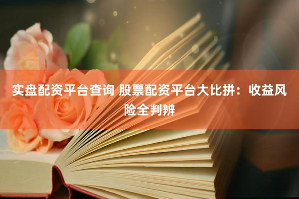 实盘配资平台查询 股票配资平台大比拼：收益风险全判辨