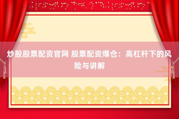 炒股股票配资官网 股票配资爆仓：高杠杆下的风险与讲解
