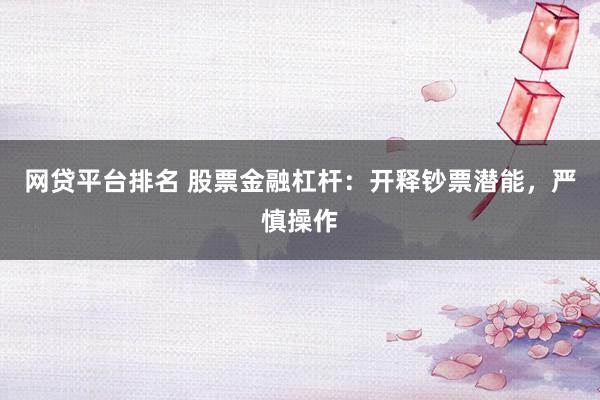 网贷平台排名 股票金融杠杆：开释钞票潜能，严慎操作