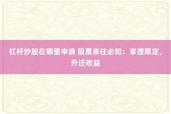 杠杆炒股在哪里申请 股票来往必知：掌捏限定，升迁收益