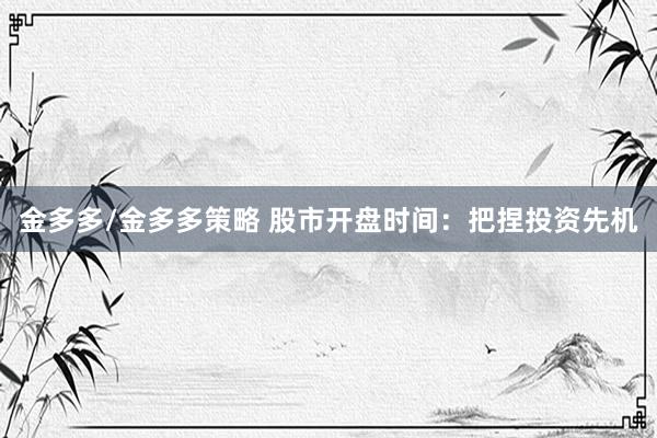 金多多/金多多策略 股市开盘时间：把捏投资先机