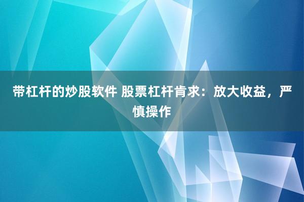 带杠杆的炒股软件 股票杠杆肯求：放大收益，严慎操作