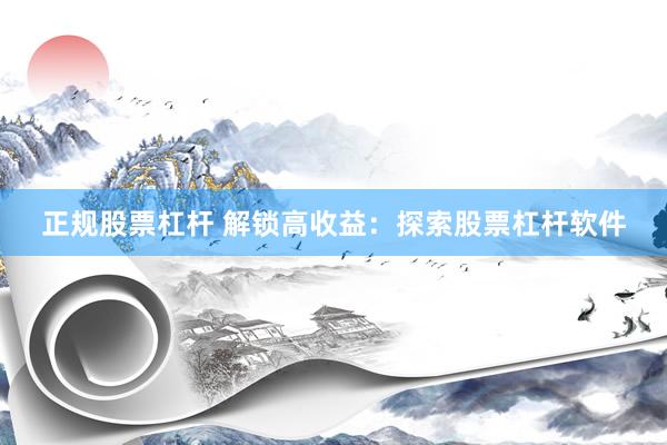 正规股票杠杆 解锁高收益：探索股票杠杆软件