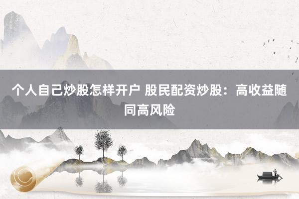 个人自己炒股怎样开户 股民配资炒股：高收益随同高风险