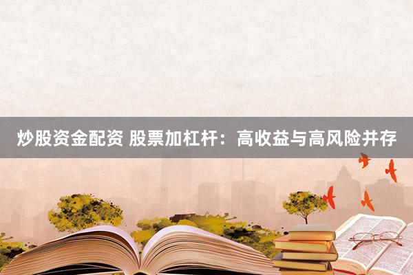炒股资金配资 股票加杠杆：高收益与高风险并存