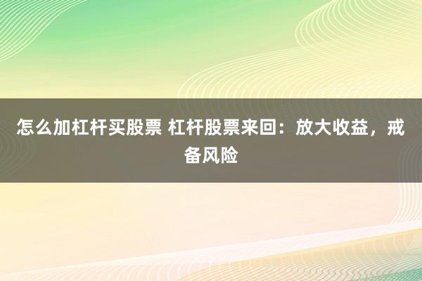 怎么加杠杆买股票 杠杆股票来回：放大收益，戒备风险