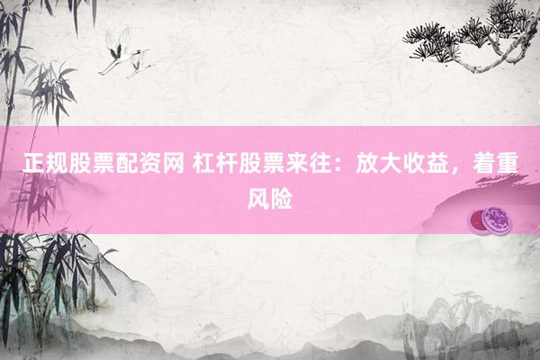 正规股票配资网 杠杆股票来往：放大收益，着重风险