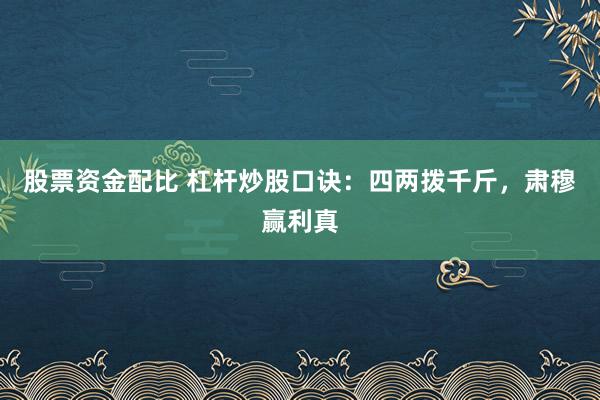 股票资金配比 杠杆炒股口诀：四两拨千斤，肃穆赢利真
