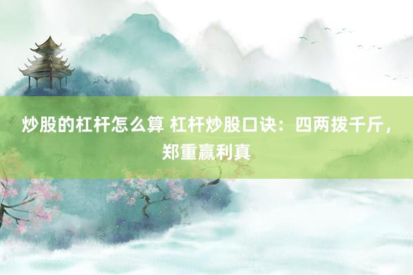 炒股的杠杆怎么算 杠杆炒股口诀：四两拨千斤，郑重赢利真