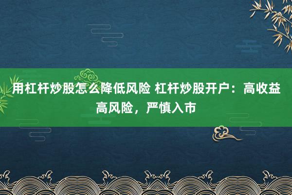 用杠杆炒股怎么降低风险 杠杆炒股开户：高收益高风险，严慎入市