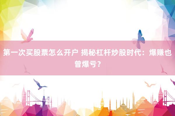 第一次买股票怎么开户 揭秘杠杆炒股时代：爆赚也曾爆亏？