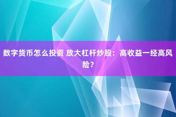 数字货币怎么投资 放大杠杆炒股：高收益一经高风险？