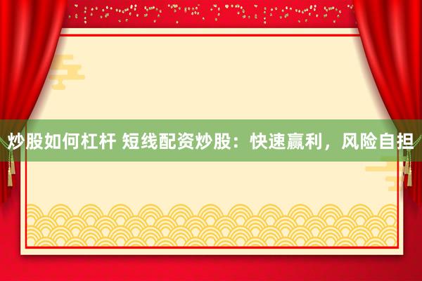 炒股如何杠杆 短线配资炒股：快速赢利，风险自担