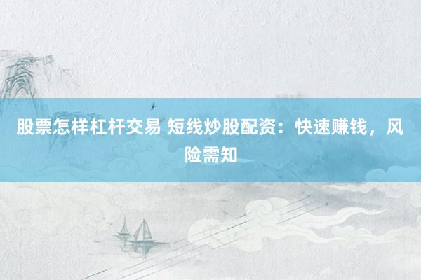 股票怎样杠杆交易 短线炒股配资：快速赚钱，风险需知