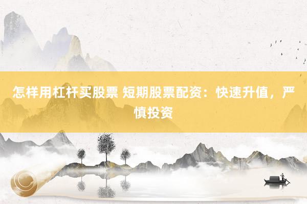 怎样用杠杆买股票 短期股票配资：快速升值，严慎投资