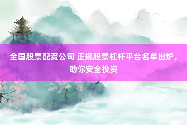 全国股票配资公司 正规股票杠杆平台名单出炉，助你安全投资