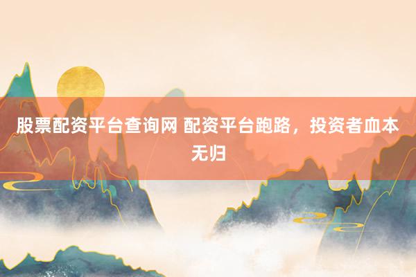 股票配资平台查询网 配资平台跑路，投资者血本无归