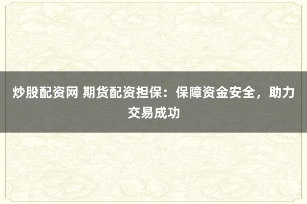炒股配资网 期货配资担保：保障资金安全，助力交易成功