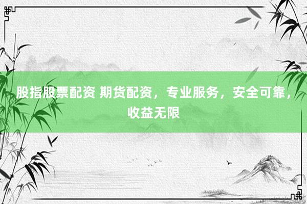 股指股票配资 期货配资，专业服务，安全可靠，收益无限
