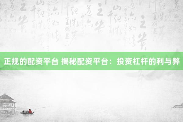 正规的配资平台 揭秘配资平台：投资杠杆的利与弊